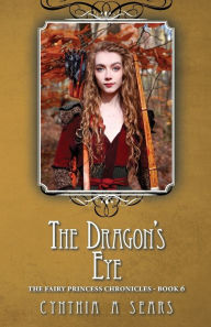 Title: The Dragon's Eye: The Fairy Princess Chronicles - Book 6, Author: Cynthia A Sears