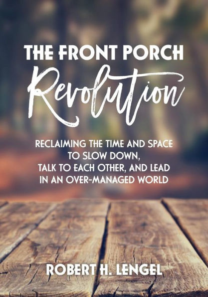 the Front Porch Revolution: Reclaiming Time and Space to Slow Down, Talk Each Other Lead an Over-Managed World
