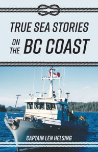 Title: True Sea Stories on the BC Coast, Author: Captain Len Helsing