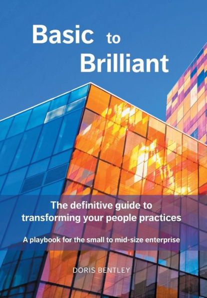 Basic to Brilliant: The definitive guide to transforming your people practices; A playbook for small to mid-size enterprise