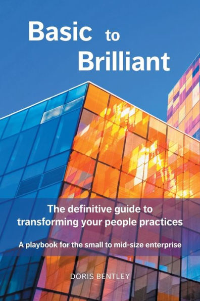 Basic to Brilliant: The definitive guide transforming your people practices; A playbook for small mid-size enterprise