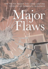 Title: Major Flaws: The Truth About the Long Lasting Effects of Domestic Violence, Author: Joyce Greer