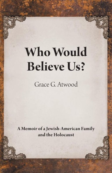 Who Would Believe Us?: a Memoir of Jewish-American Family and the Holocaust