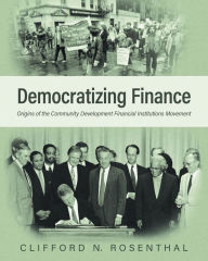 Title: Democratizing Finance: Origins of the Community Development Financial Institutions Movement, Author: Clifford N. Rosenthal