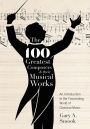 The 100 Greatest Composers and Their Musical Works: An Introduction to the Fascinating World of Classical Music