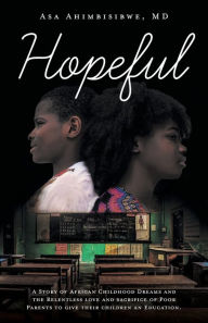 Title: Hopeful: A Story of African Childhood Dreams and the Relentless love and sacrifice of Poor Parents to give their children an Education., Author: Asa Ahimbisibwe