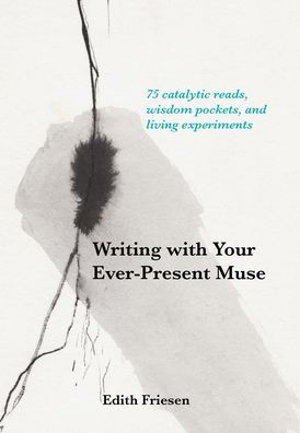 Writing with Your Ever-Present Muse: 75 Catalytic Reads, Wisdom Pockets, and Living Experiments