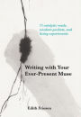Writing with Your Ever-Present Muse: 75 Catalytic Reads, Wisdom Pockets, and Living Experiments