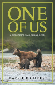 Title: One of Us: A Biologist's Walk Among Bears, Author: Barrie K Gilbert