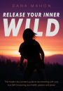 Release Your Inner Wild: The modern day women's guide to reconnecting with your true Self; honouring your health, passion and power