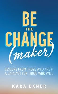 Be the Change(maker): Lessons from Those Who Are & A Catalyst for Will