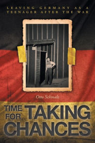 Title: Time for Taking Chances: Leaving Germany as a Teenager after the War, Author: Otto Schmalz