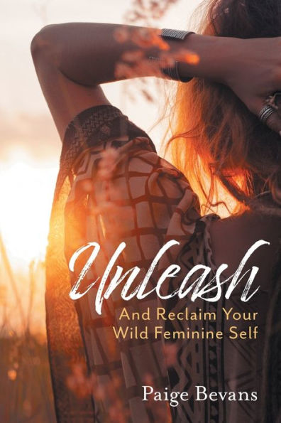 Unleash: And Reclaim Your Wild Feminine Self