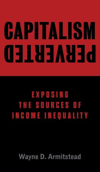 Capitalism Perverted: Exposing The Sources of Income Inequality