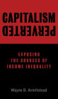 Capitalism Perverted: Exposing The Sources of Income Inequality