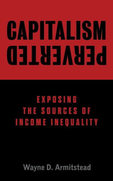 Capitalism Perverted: Exposing The Sources of Income Inequality