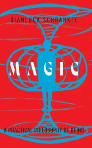 Title: Magic: A Practical Philosophy of Being, Author: Gianluca Schrankel