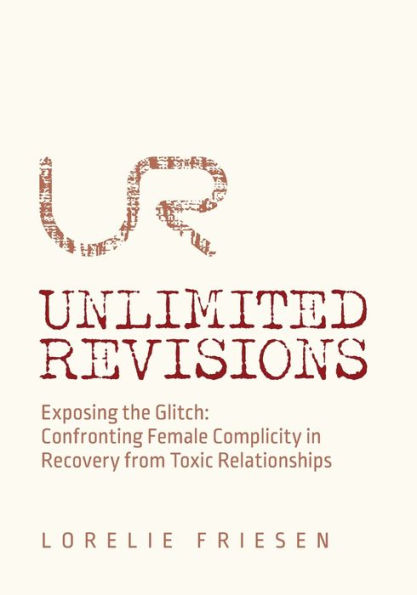 Unlimited Revisions: Exposing the Glitch: Confronting Female Complicity Recovery from Toxic Relationships