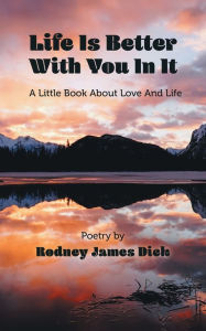 Title: Life Is Better With You In It: A Little Book About Love And Life, Author: Rodney James Dick