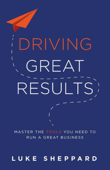 Driving Great Results: Master the Tools You Need to Run a Business