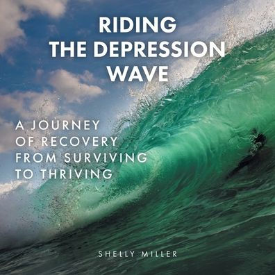 Riding the Depression Wave: A Journey of Recovery from Surviving to Thriving