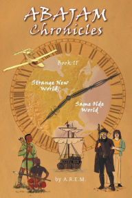 Title: ABAJAM Chronicles Book II: Strange New World, Same Olde World, Author: A.R.E.M.