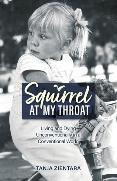 Squirrel At My Throat: Living and Dying Unconventionally a Conventional World