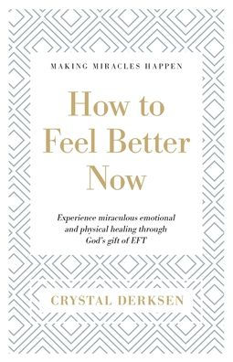 How to Feel Better Now: Experience miraculous emotional and physical healing through God's gift of EFT
