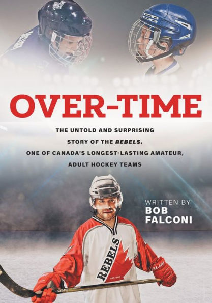 Over-Time: the untold and surprising story of Rebels, One Canada's longest-lasting amateur, adult hockey teams