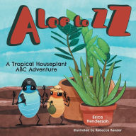 Title: Aloe to ZZ: A Tropical Houseplant ABC Adventure, Author: Erica Henderson
