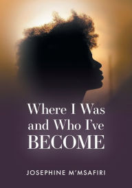 Title: Where I Was and Who I've Become, Author: Josephine M'Msafiri