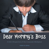 Title: Dear Mommy's Boss: A Kid's Perspective of the Corporate Workplace, Author: Sydney W. Joshua