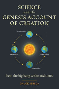 Title: Science and the Genesis Account of Creation: From the Big Bang to the End Times, Author: Chuck Jersch