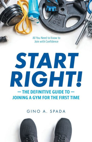 Start Right!: The Definitive Guide to Joining a Gym for the First Time