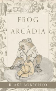 Title: Frog of Arcadia, Author: Blake Bobechko
