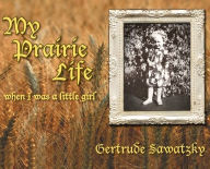 Title: My Prairie Life: When I was a Little Girl, Author: Gertrude Sawatzky
