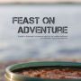 Feast on Adventure: Lightweight, scrumptious recipes for the outdoor enthusiast. Just add water. Scenic views optional.