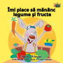 Îmi place sa man?nc legume ?i fructe: I Love to Eat Fruits and Vegetables - Romanian edition