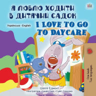 Title: I Love to Go to Daycare (Ukrainian English Bilingual Book for Children), Author: Shelley Admont