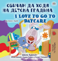 Title: I Love to Go to Daycare (Bulgarian English Bilingual Book for Kids), Author: Shelley Admont