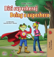 Title: Being a Superhero (Croatian English Bilingual Children's Book), Author: Liz Shmuilov
