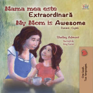 Title: Mama mea este extraordinara My Mom is Awesome, Author: Shelley Admont