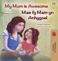 Title: My Mom is Awesome (English Welsh Bilingual Children's Book), Author: Shelley Admont