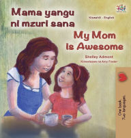 Title: My Mom is Awesome (Swahili English Bilingual Book for Kids), Author: Shelley Admont