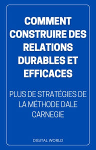 Title: Comment construire des relations DURABLES et EFFICACES: plus de stratégies tirées de la méthode de Dale Carnegie, Author: Digital World