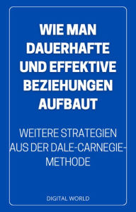 Title: Wie man LANGLEBIGE und EFFEKTIVE Beziehungen aufbaut: weitere Strategien aus der Methode von Dale Carnegie, Author: Digital World