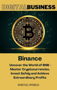 Title: Binance - Uncover the World of BNB - Master Cryptocurrencies, Invest Safely and Achieve Extraordinary Profits, Author: Digital World