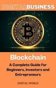 Title: Blockchain - A Complete Guide for Beginners, Investors and Entrepreneurs, Author: Digital World