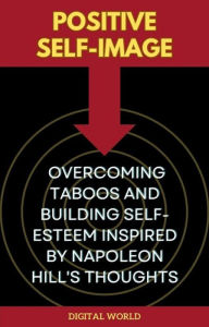Title: Positive Self-Image - Overcoming Taboos and Building Self-Esteem inspired by Napoleon Hill's Thoughts, Author: Digital World