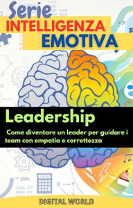 Title: Leadership - come diventare un leader per guidare i team con empatia e correttezza, Author: Digital World